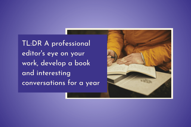 TL:DR A professional editor's eye on your work, develop a book and interesting conversations for a year